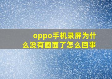 oppo手机录屏为什么没有画面了怎么回事