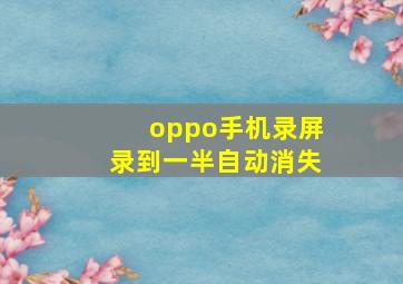 oppo手机录屏录到一半自动消失