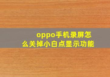 oppo手机录屏怎么关掉小白点显示功能