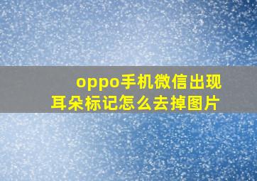 oppo手机微信出现耳朵标记怎么去掉图片