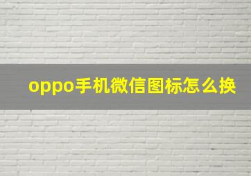 oppo手机微信图标怎么换