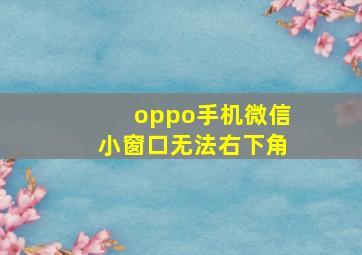 oppo手机微信小窗口无法右下角