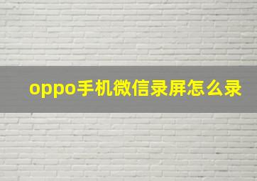 oppo手机微信录屏怎么录