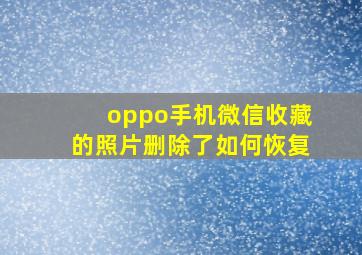 oppo手机微信收藏的照片删除了如何恢复