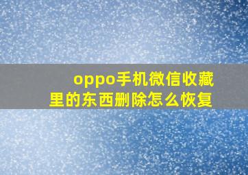 oppo手机微信收藏里的东西删除怎么恢复