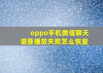 oppo手机微信聊天语音播放失败怎么恢复