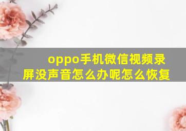 oppo手机微信视频录屏没声音怎么办呢怎么恢复