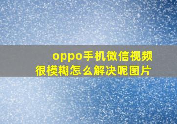 oppo手机微信视频很模糊怎么解决呢图片