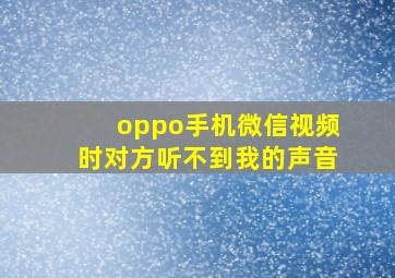 oppo手机微信视频时对方听不到我的声音