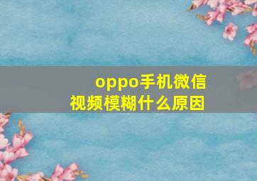 oppo手机微信视频模糊什么原因