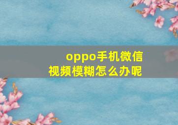 oppo手机微信视频模糊怎么办呢