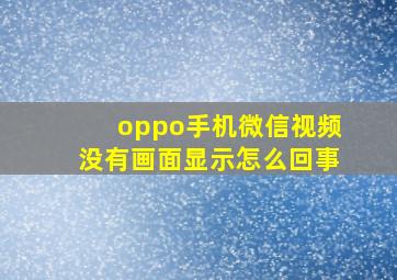 oppo手机微信视频没有画面显示怎么回事