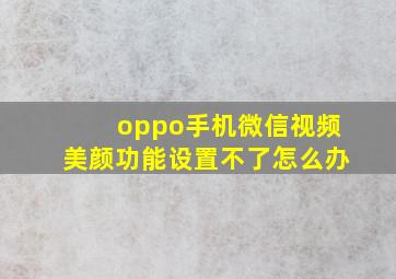 oppo手机微信视频美颜功能设置不了怎么办