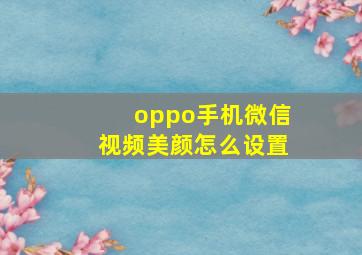 oppo手机微信视频美颜怎么设置