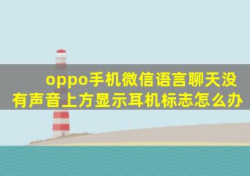 oppo手机微信语言聊天没有声音上方显示耳机标志怎么办