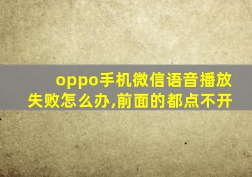 oppo手机微信语音播放失败怎么办,前面的都点不开