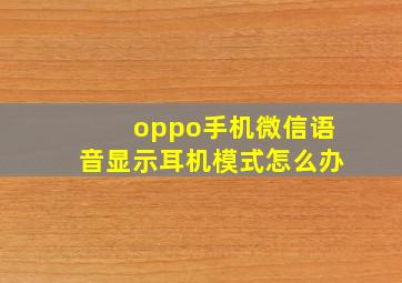 oppo手机微信语音显示耳机模式怎么办