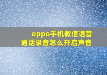 oppo手机微信语音通话录音怎么开启声音