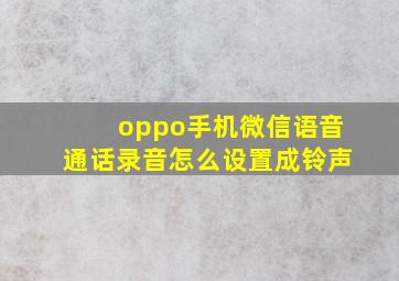 oppo手机微信语音通话录音怎么设置成铃声