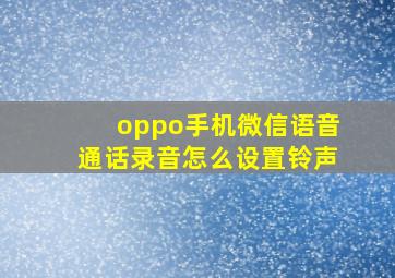 oppo手机微信语音通话录音怎么设置铃声