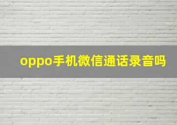 oppo手机微信通话录音吗