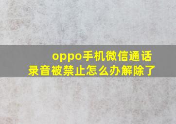 oppo手机微信通话录音被禁止怎么办解除了