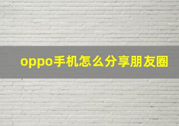 oppo手机怎么分享朋友圈