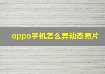 oppo手机怎么弄动态照片