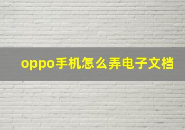 oppo手机怎么弄电子文档