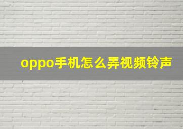 oppo手机怎么弄视频铃声