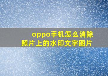 oppo手机怎么消除照片上的水印文字图片