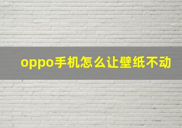 oppo手机怎么让壁纸不动