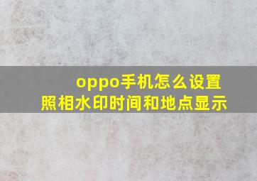 oppo手机怎么设置照相水印时间和地点显示