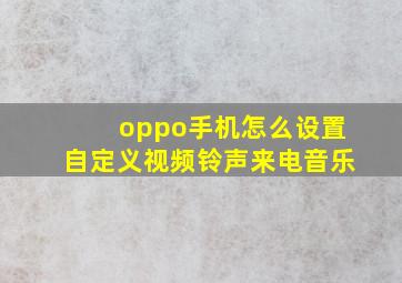 oppo手机怎么设置自定义视频铃声来电音乐