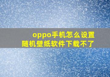 oppo手机怎么设置随机壁纸软件下载不了