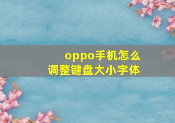 oppo手机怎么调整键盘大小字体