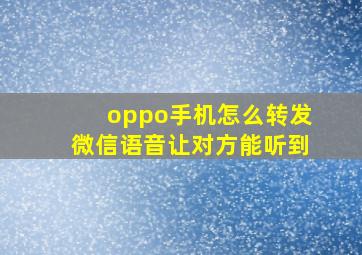 oppo手机怎么转发微信语音让对方能听到