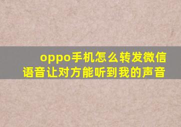 oppo手机怎么转发微信语音让对方能听到我的声音