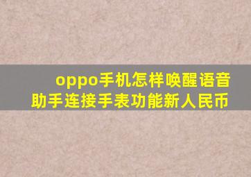 oppo手机怎样唤醒语音助手连接手表功能新人民币