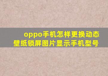 oppo手机怎样更换动态壁纸锁屏图片显示手机型号