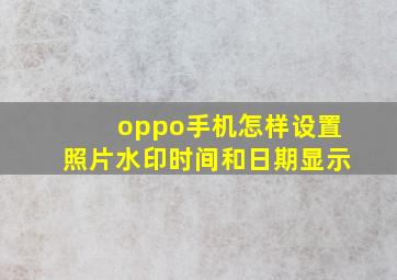 oppo手机怎样设置照片水印时间和日期显示