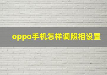 oppo手机怎样调照相设置