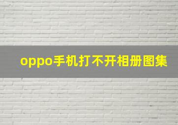 oppo手机打不开相册图集