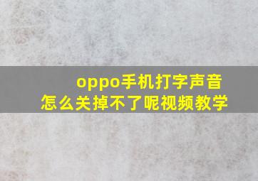 oppo手机打字声音怎么关掉不了呢视频教学