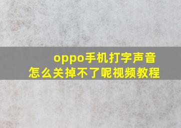 oppo手机打字声音怎么关掉不了呢视频教程