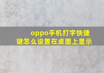 oppo手机打字快捷键怎么设置在桌面上显示