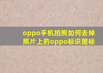 oppo手机拍照如何去掉照片上的oppo标识图标