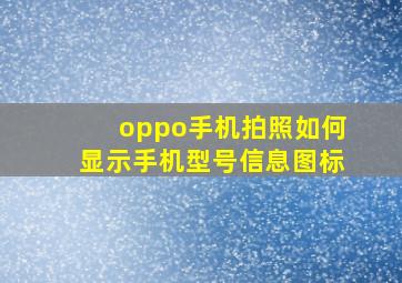 oppo手机拍照如何显示手机型号信息图标