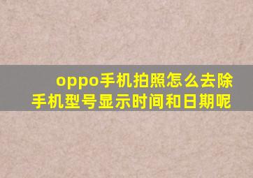 oppo手机拍照怎么去除手机型号显示时间和日期呢