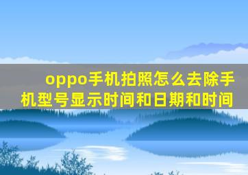 oppo手机拍照怎么去除手机型号显示时间和日期和时间